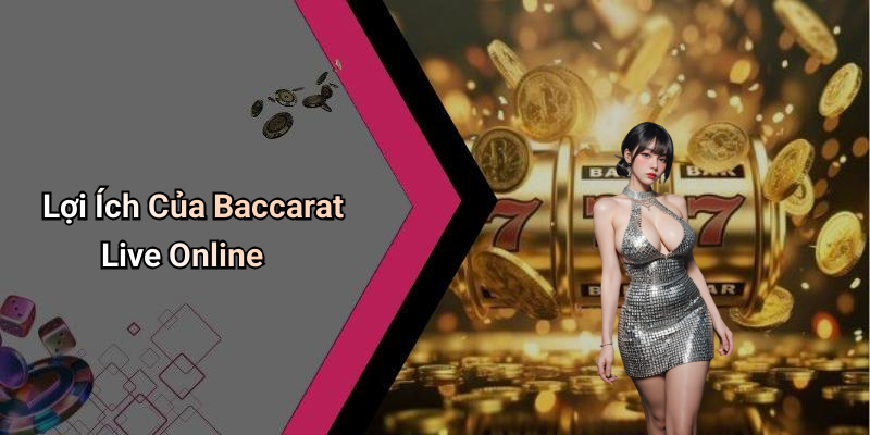 Lợi Ích Của Baccarat Live Online