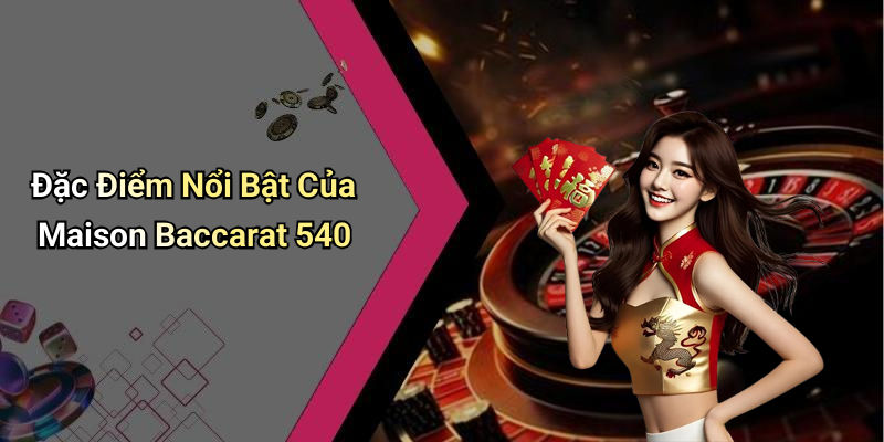 Đặc Điểm Nổi Bật Của Maison Baccarat 540