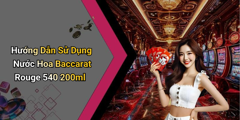 Hướng Dẫn Sử Dụng Nước Hoa Baccarat Rouge 540 200ml
