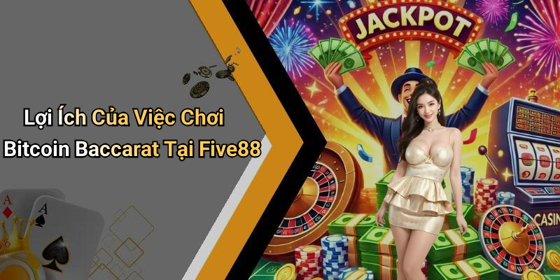 Lợi Ích Của Việc Chơi Bitcoin Baccarat Tại Five88