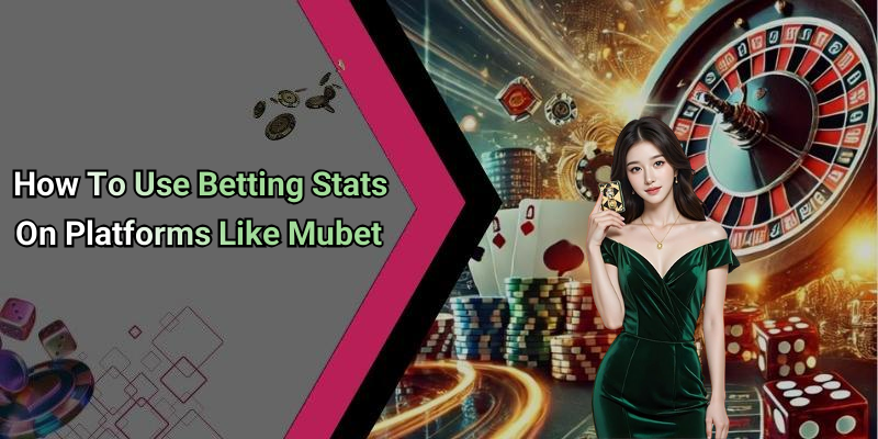 How To Use Betting Stats On Platforms Like Mubet