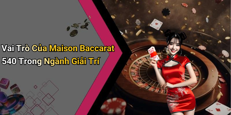 Vai Trò Của Maison Baccarat 540 Trong Ngành Giải Trí