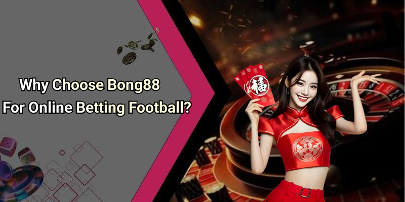 Why Choose Bong88 For Online Betting Football?
