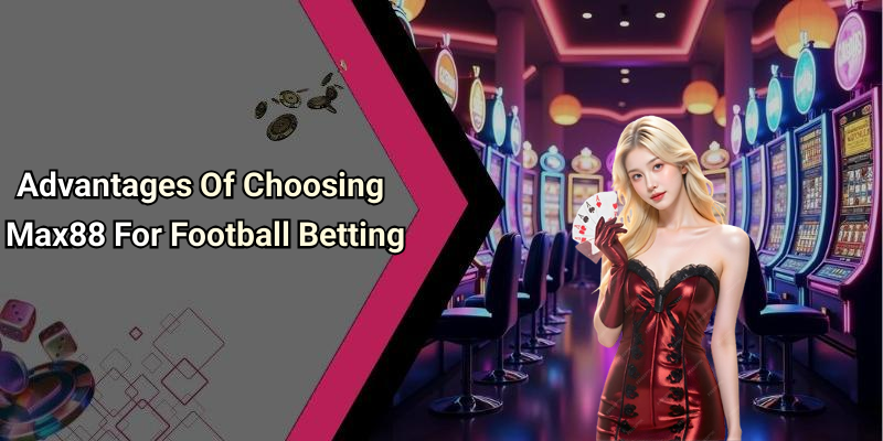 Advantages Of Choosing Max88 For Football Betting
