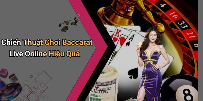Chiến Thuật Chơi Baccarat Live Online Hiệu Quả