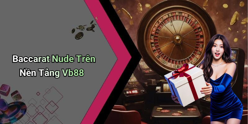 Baccarat Nude Trên Nền Tảng Vb88