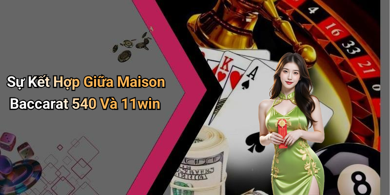 Sự Kết Hợp Giữa Maison Baccarat 540 Và 11win