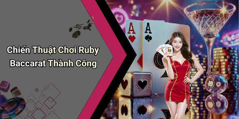 Chiến Thuật Chơi Ruby Baccarat Thành Công